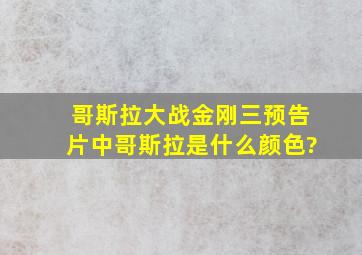 哥斯拉大战金刚三预告片中哥斯拉是什么颜色?