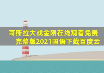 哥斯拉大战金刚在线观看免费完整版2021国语下载百度云