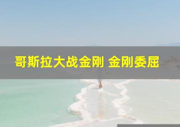 哥斯拉大战金刚 金刚委屈