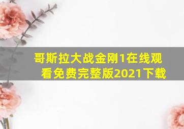 哥斯拉大战金刚1在线观看免费完整版2021下载