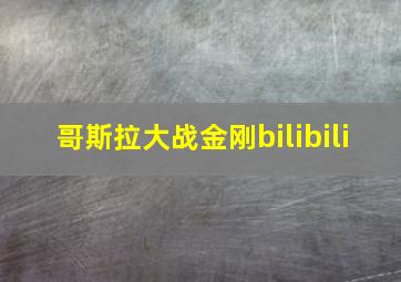 哥斯拉大战金刚bilibili