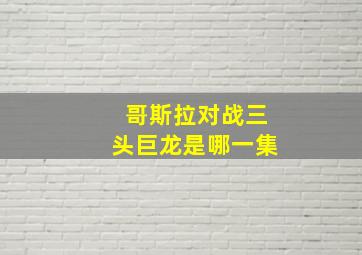 哥斯拉对战三头巨龙是哪一集