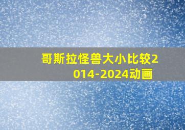 哥斯拉怪兽大小比较2014-2024动画