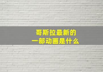 哥斯拉最新的一部动画是什么