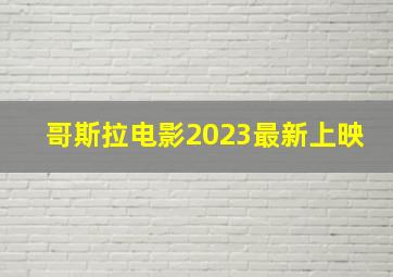 哥斯拉电影2023最新上映