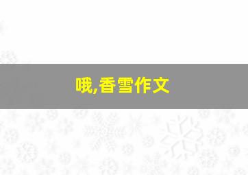 哦,香雪作文