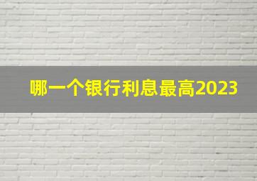 哪一个银行利息最高2023