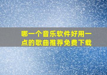 哪一个音乐软件好用一点的歌曲推荐免费下载