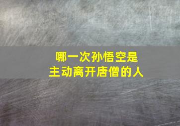 哪一次孙悟空是主动离开唐僧的人