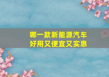 哪一款新能源汽车好用又便宜又实惠