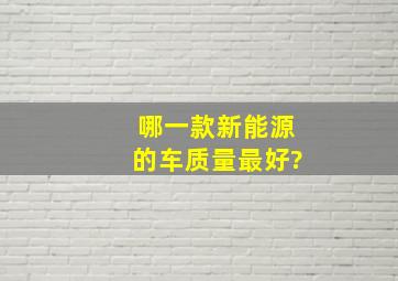 哪一款新能源的车质量最好?