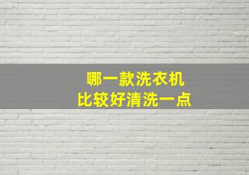 哪一款洗衣机比较好清洗一点