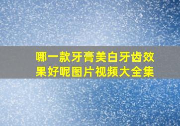 哪一款牙膏美白牙齿效果好呢图片视频大全集