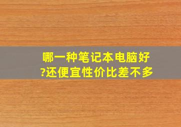 哪一种笔记本电脑好?还便宜性价比差不多