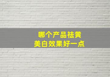 哪个产品祛黄美白效果好一点