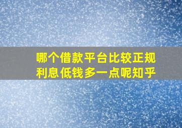 哪个借款平台比较正规利息低钱多一点呢知乎