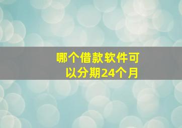 哪个借款软件可以分期24个月