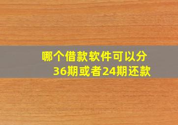 哪个借款软件可以分36期或者24期还款