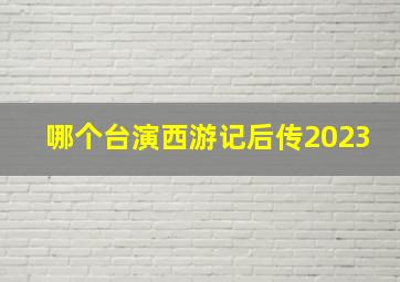 哪个台演西游记后传2023