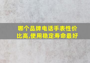 哪个品牌电话手表性价比高,使用稳定寿命最好