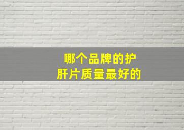 哪个品牌的护肝片质量最好的