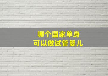 哪个国家单身可以做试管婴儿