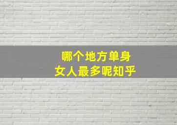 哪个地方单身女人最多呢知乎