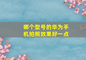 哪个型号的华为手机拍照效果好一点