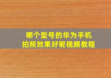 哪个型号的华为手机拍照效果好呢视频教程