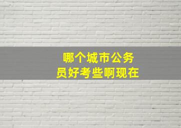 哪个城市公务员好考些啊现在