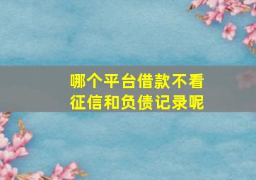 哪个平台借款不看征信和负债记录呢