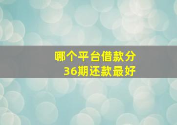 哪个平台借款分36期还款最好