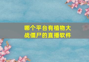 哪个平台有植物大战僵尸的直播软件