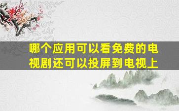 哪个应用可以看免费的电视剧还可以投屏到电视上