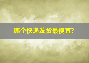 哪个快递发货最便宜?