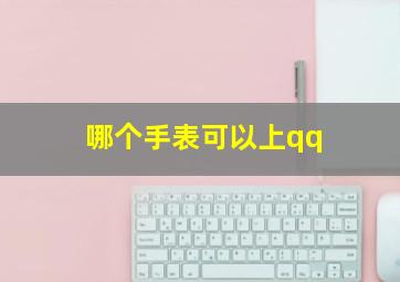 哪个手表可以上qq