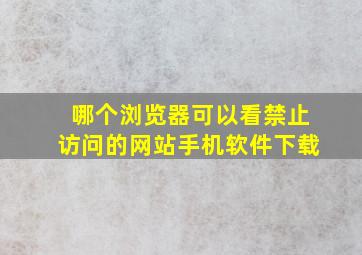 哪个浏览器可以看禁止访问的网站手机软件下载