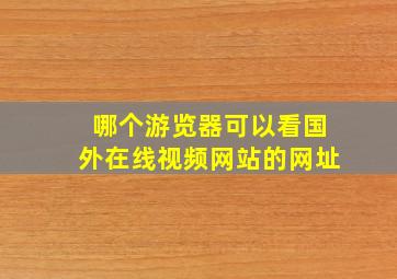 哪个游览器可以看国外在线视频网站的网址