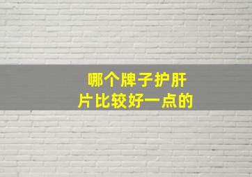 哪个牌子护肝片比较好一点的