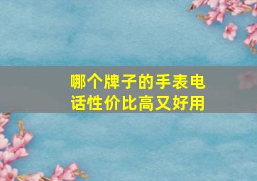 哪个牌子的手表电话性价比高又好用