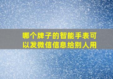 哪个牌子的智能手表可以发微信信息给别人用