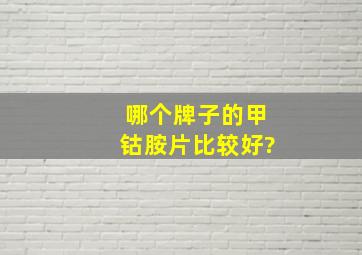 哪个牌子的甲钴胺片比较好?