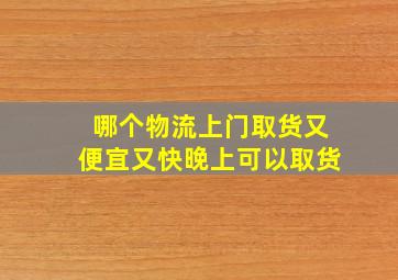 哪个物流上门取货又便宜又快晚上可以取货