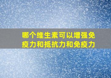 哪个维生素可以增强免疫力和抵抗力和免疫力