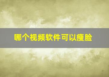 哪个视频软件可以瘦脸