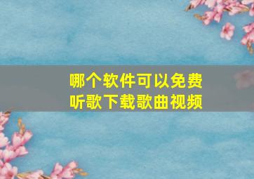 哪个软件可以免费听歌下载歌曲视频