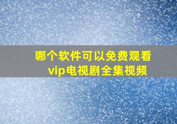 哪个软件可以免费观看vip电视剧全集视频