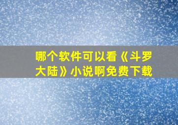 哪个软件可以看《斗罗大陆》小说啊免费下载