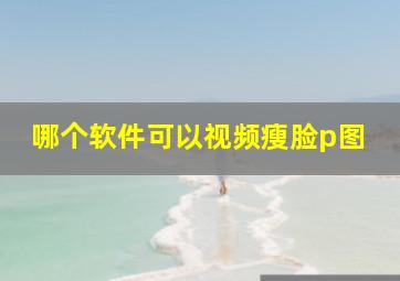 哪个软件可以视频瘦脸p图