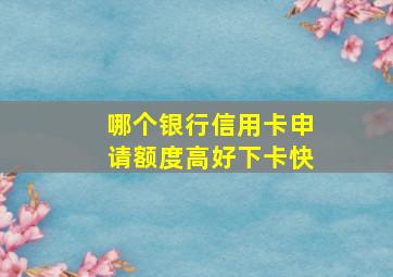 哪个银行信用卡申请额度高好下卡快